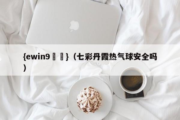 {ewin9娛樂}(七彩丹霞热气球安全吗)